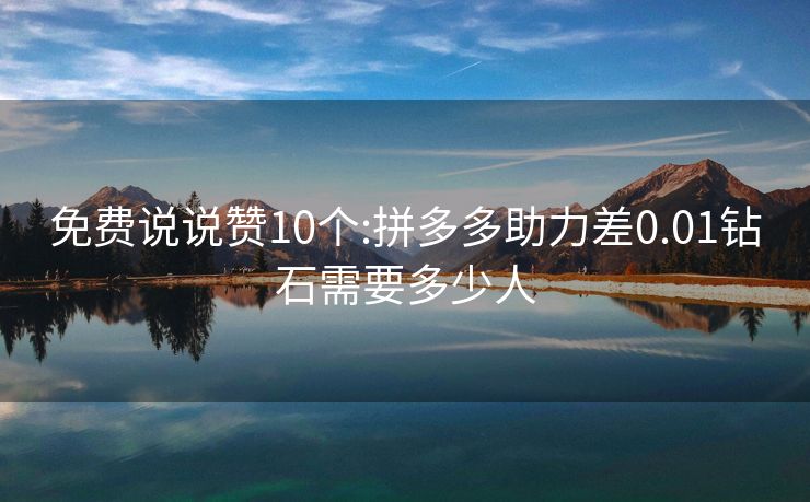 免费说说赞10个:拼多多助力差0.01钻石需要多少人