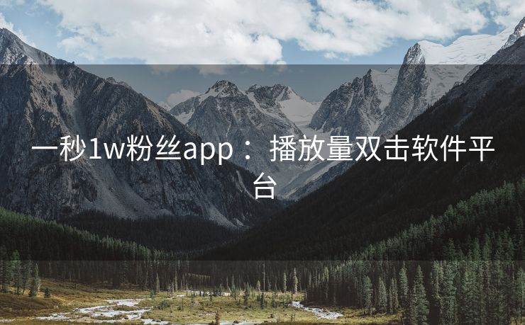 一秒1w粉丝app	：播放量双击软件平台