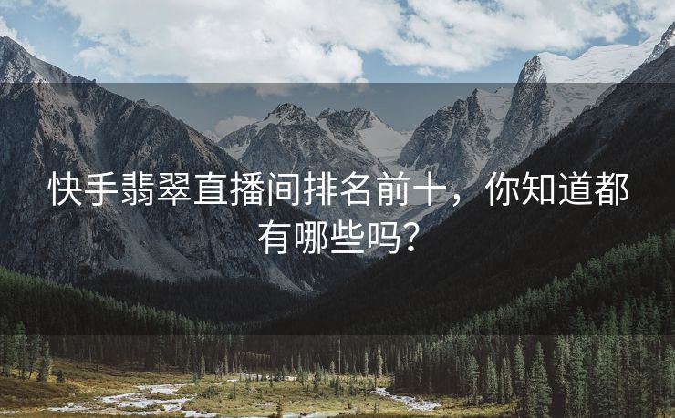 快手翡翠直播间排名前十，你知道都有哪些吗？