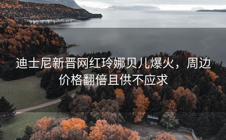 迪士尼新晋网红玲娜贝儿爆火，周边价格翻倍且供不应求