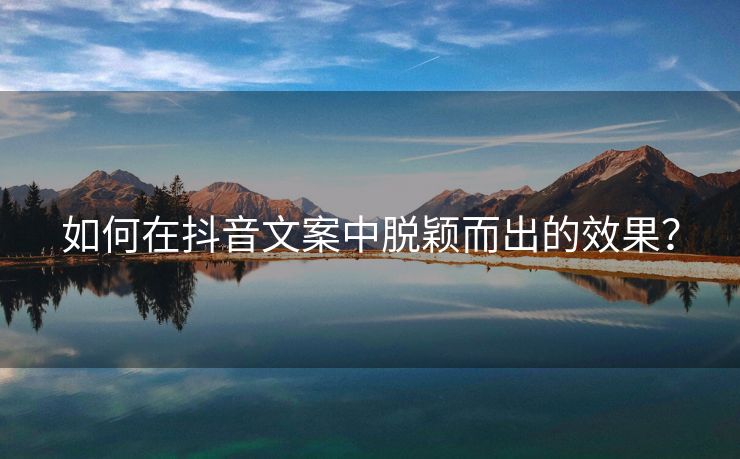 如何在抖音文案中脱颖而出的效果？