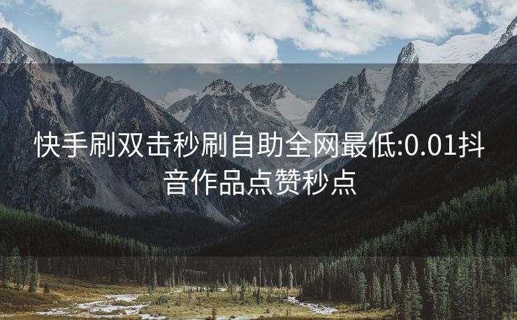 快手刷双击秒刷自助全网最低:0.01抖音作品点赞秒点