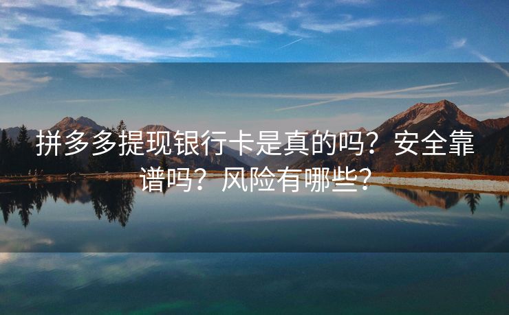 拼多多提现银行卡是真的吗？安全靠谱吗？风险有哪些？