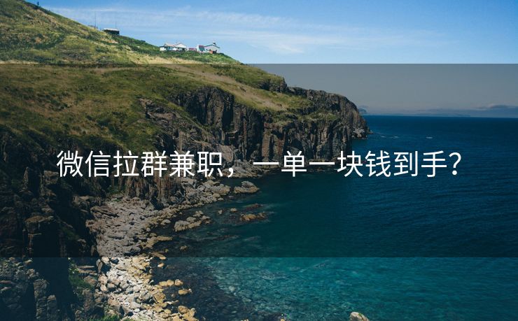 微信拉群兼职，一单一块钱到手？