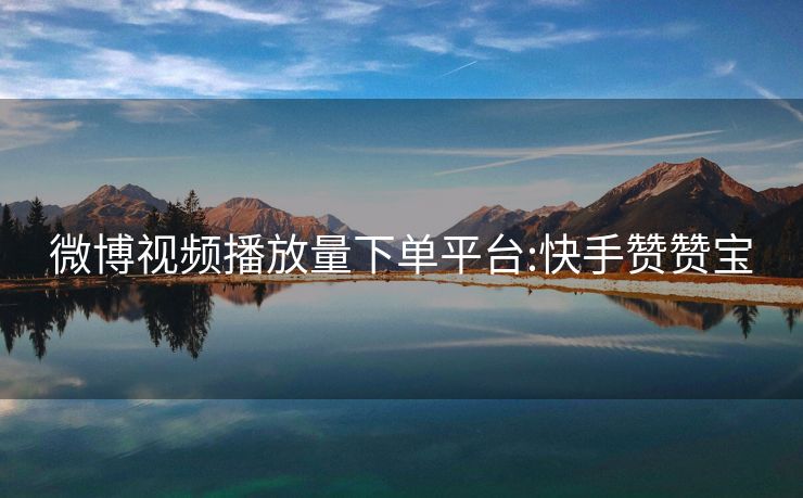 微博视频播放量下单平台:快手赞赞宝