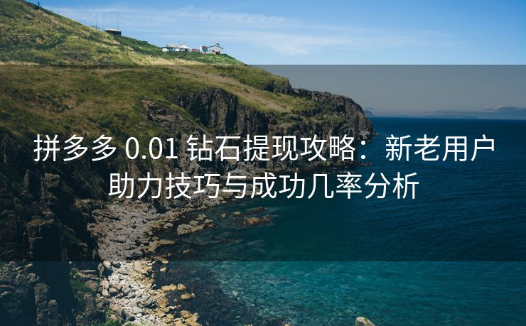 拼多多 0.01 钻石提现攻略：新老用户助力技巧与成功几率分析