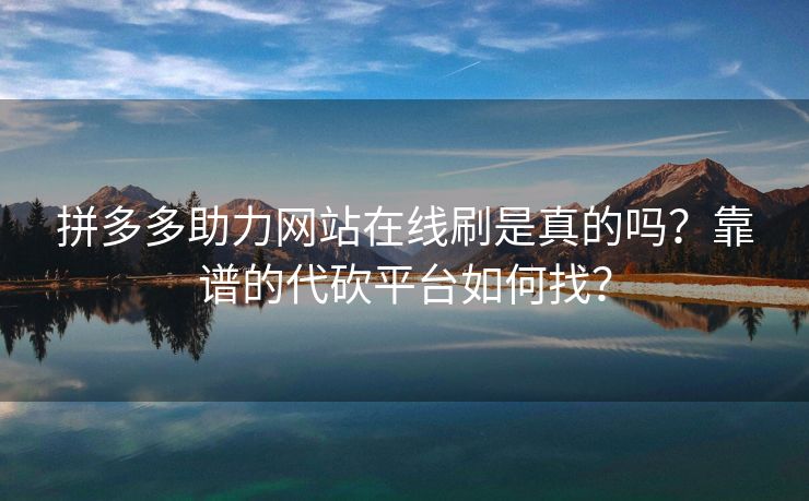 拼多多助力网站在线刷是真的吗？靠谱的代砍平台如何找？