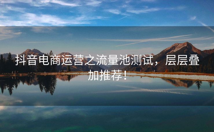 抖音电商运营之流量池测试，层层叠加推荐！