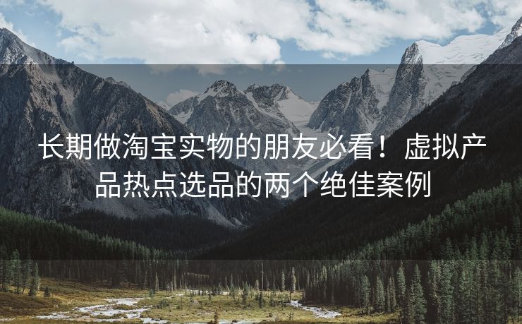 长期做淘宝实物的朋友必看！虚拟产品热点选品的两个绝佳案例