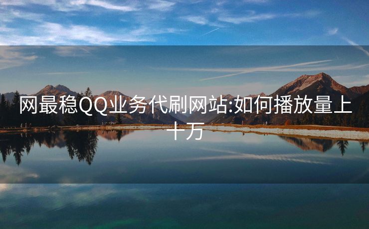 网最稳QQ业务代刷网站:如何播放量上十万