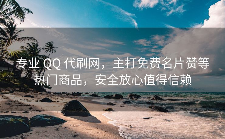 专业 QQ 代刷网，主打免费名片赞等热门商品，安全放心值得信赖