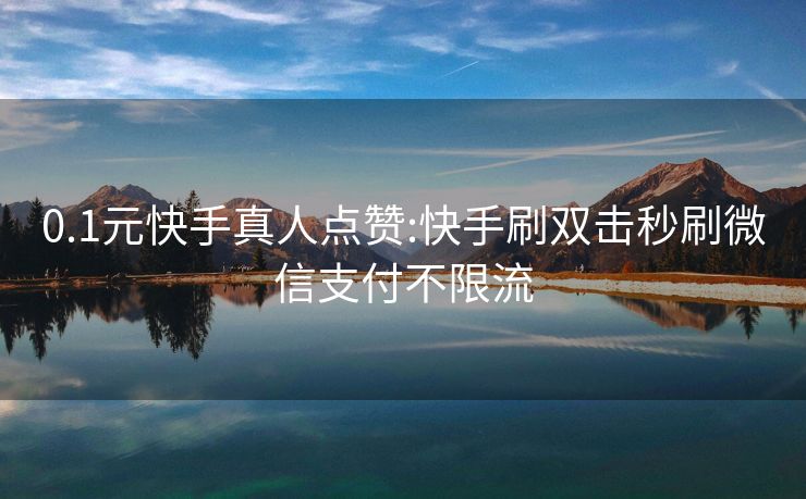 0.1元快手真人点赞:快手刷双击秒刷微信支付不限流