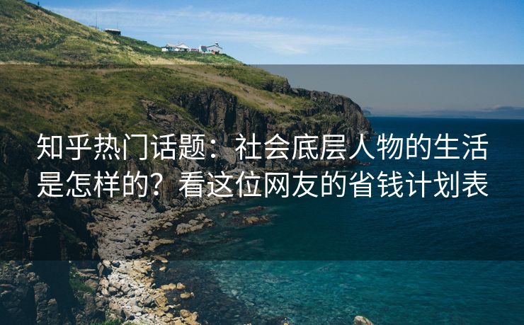 知乎热门话题：社会底层人物的生活是怎样的？看这位网友的省钱计划表
