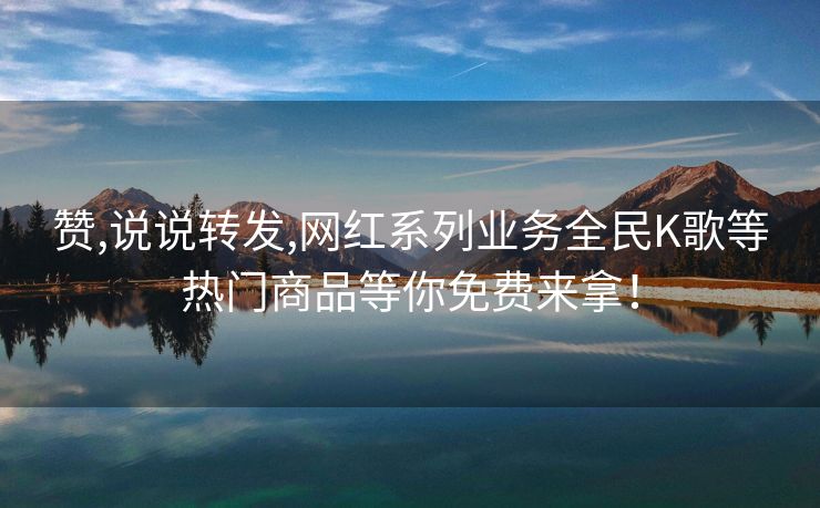 赞,说说转发,网红系列业务全民K歌等热门商品等你免费来拿！