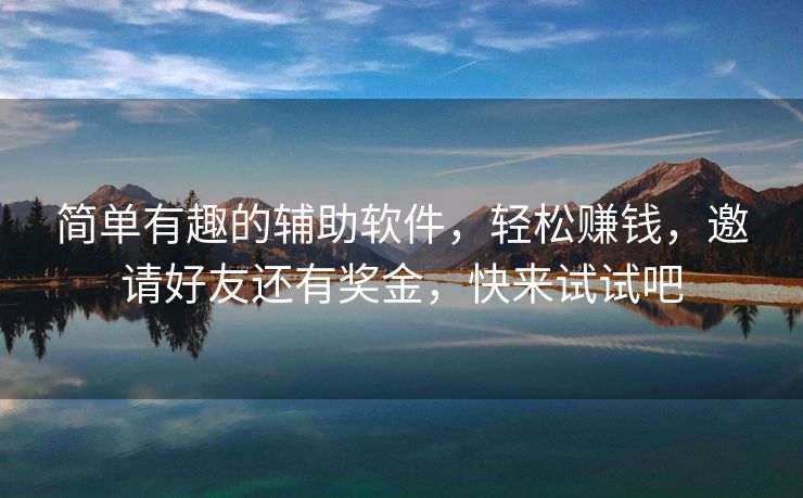 简单有趣的辅助软件，轻松赚钱，邀请好友还有奖金，快来试试吧