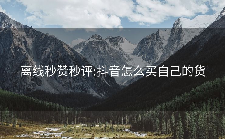 离线秒赞秒评:抖音怎么买自己的货