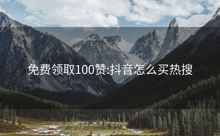 免费领取100赞:抖音怎么买热搜