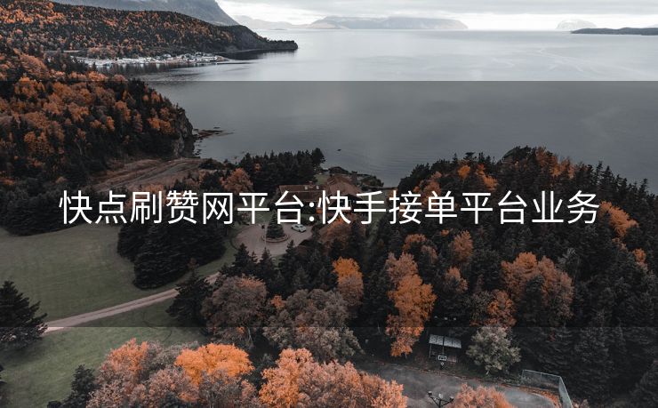 快点刷赞网平台:快手接单平台业务