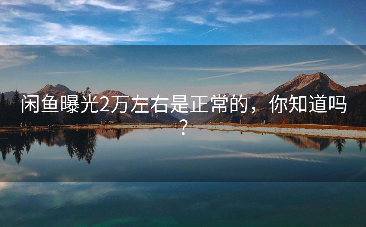 闲鱼曝光2万左右是正常的，你知道吗？