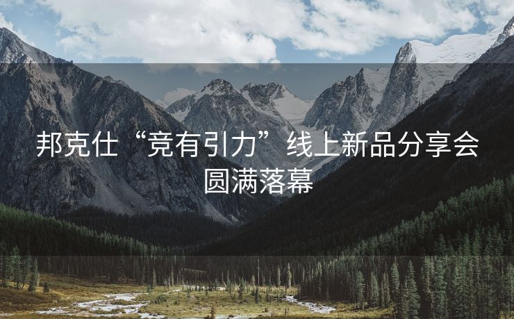 邦克仕“竞有引力”线上新品分享会圆满落幕