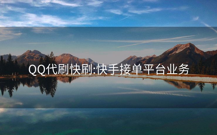 QQ代刷快刷:快手接单平台业务