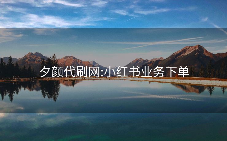 夕颜代刷网:小红书业务下单