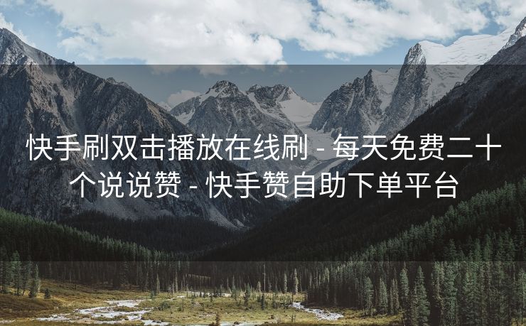 快手刷双击播放在线刷 - 每天免费二十个说说赞 - 快手赞自助下单平台