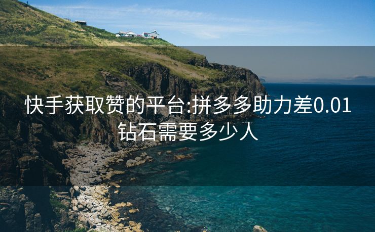 快手获取赞的平台:拼多多助力差0.01钻石需要多少人