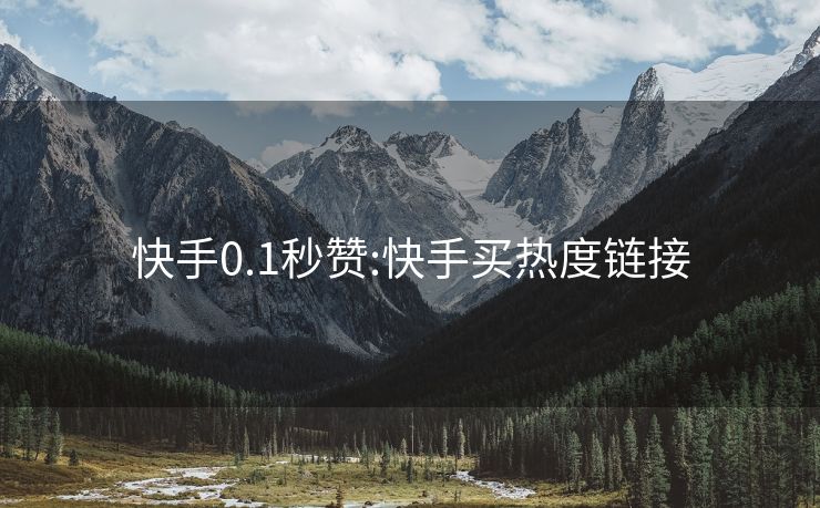 快手0.1秒赞:快手买热度链接
