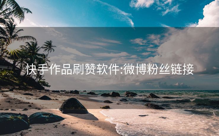 快手作品刷赞软件:微博粉丝链接