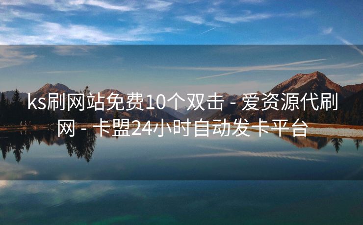 ks刷网站免费10个双击 - 爱资源代刷网 - 卡盟24小时自动发卡平台