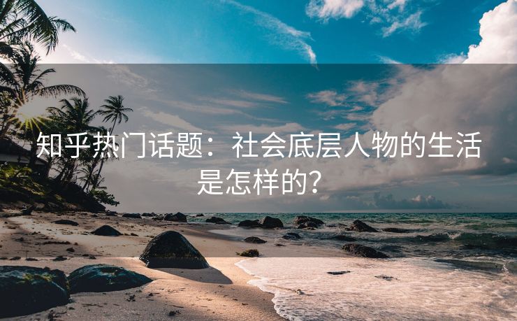知乎热门话题：社会底层人物的生活是怎样的？