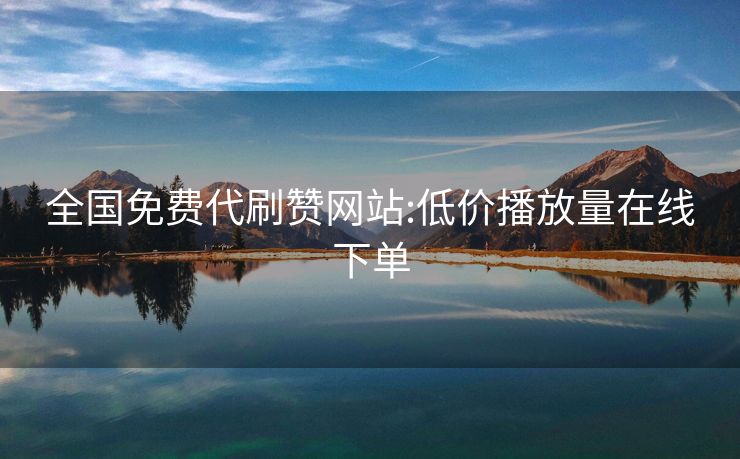全国免费代刷赞网站:低价播放量在线下单