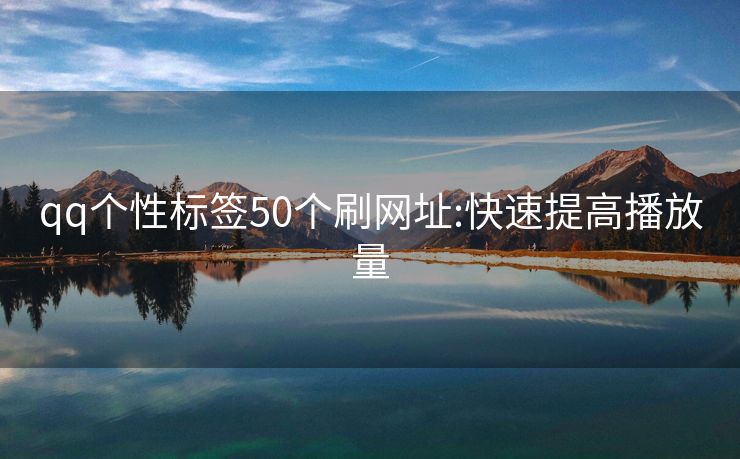 qq个性标签50个刷网址:快速提高播放量