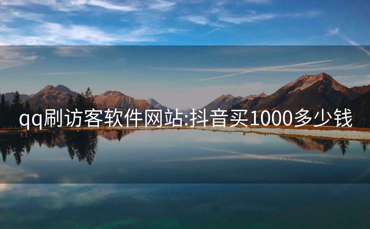 qq刷访客软件网站:抖音买1000多少钱