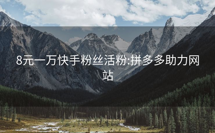 8元一万快手粉丝活粉:拼多多助力网站