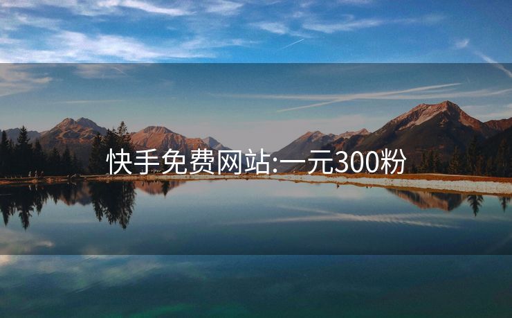 快手免费网站:一元300粉