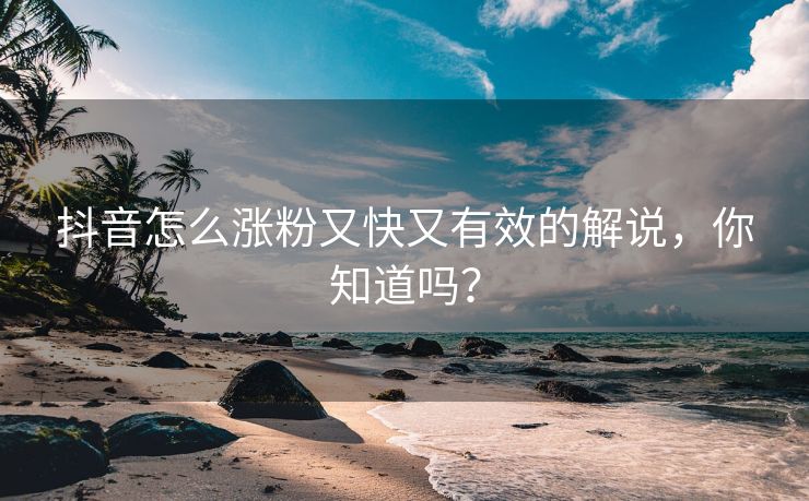 抖音怎么涨粉又快又有效的解说，你知道吗？