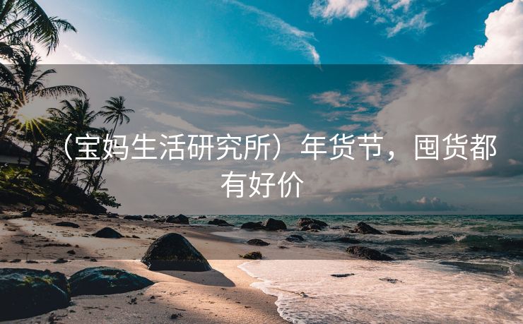 （宝妈生活研究所）年货节，囤货都有好价