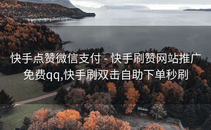 快手点赞微信支付 - 快手刷赞网站推广免费qq,快手刷双击自助下单秒刷