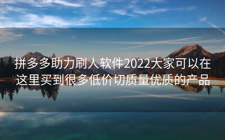拼多多助力刷人软件2022大家可以在这里买到很多低价切质量优质的产品