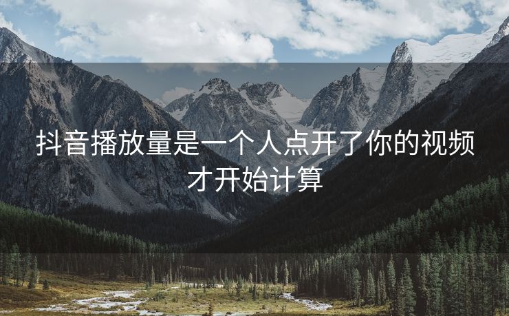 抖音播放量是一个人点开了你的视频才开始计算