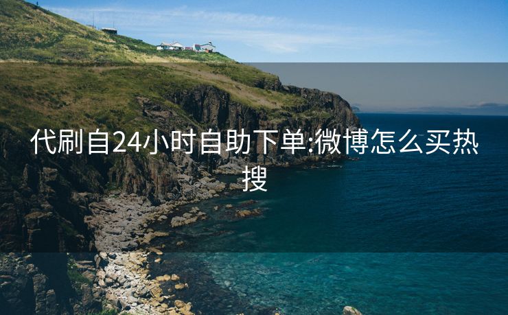 代刷自24小时自助下单:微博怎么买热搜