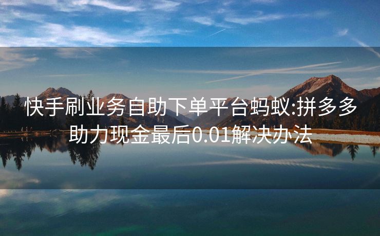 快手刷业务自助下单平台蚂蚁:拼多多助力现金最后0.01解决办法