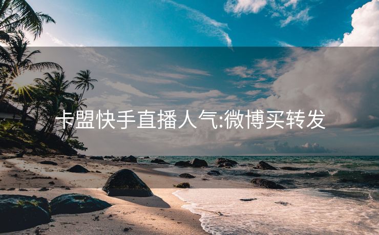 卡盟快手直播人气:微博买转发