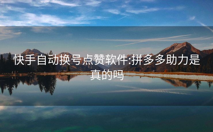 快手自动换号点赞软件:拼多多助力是真的吗
