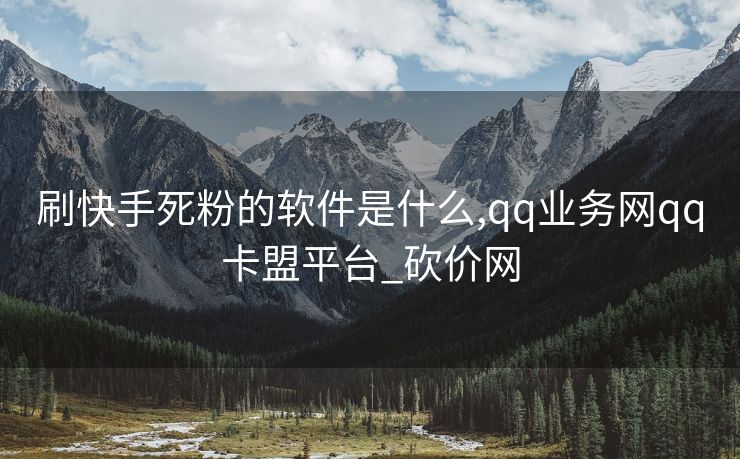 刷快手死粉的软件是什么,qq业务网qq卡盟平台_砍价网