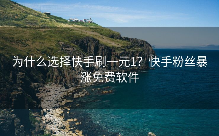 为什么选择快手刷一元1？快手粉丝暴涨免费软件