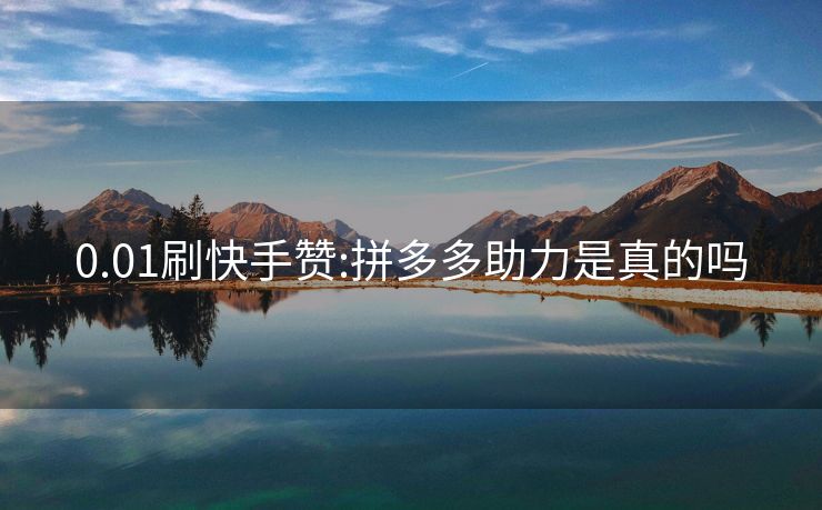 0.01刷快手赞:拼多多助力是真的吗