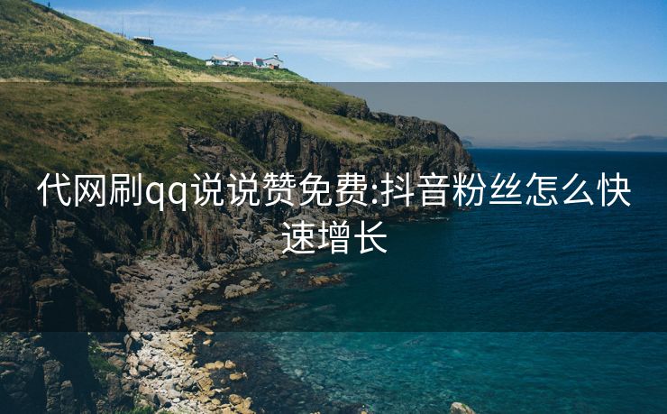 代网刷qq说说赞免费:抖音粉丝怎么快速增长